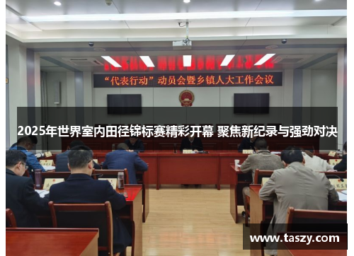 2025年世界室内田径锦标赛精彩开幕 聚焦新纪录与强劲对决