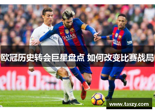 欧冠历史转会巨星盘点 如何改变比赛战局