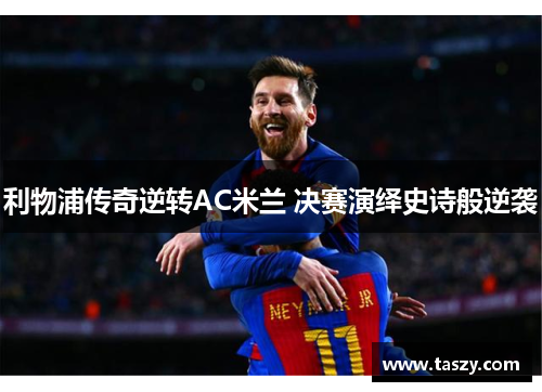 利物浦传奇逆转AC米兰 决赛演绎史诗般逆袭