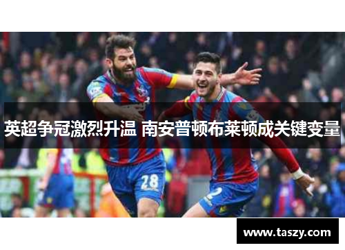 英超争冠激烈升温 南安普顿布莱顿成关键变量