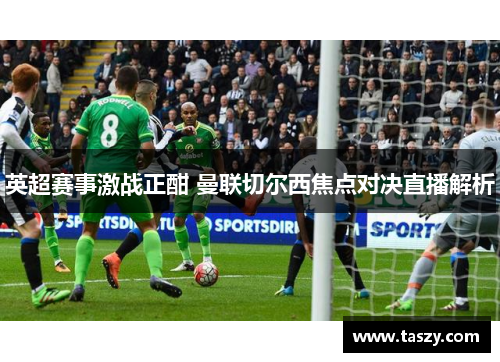 英超赛事激战正酣 曼联切尔西焦点对决直播解析