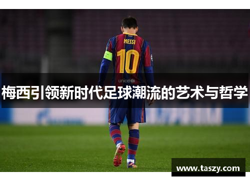 梅西引领新时代足球潮流的艺术与哲学