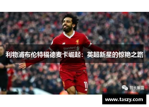 利物浦布伦特福德麦卡崛起：英超新星的惊艳之路